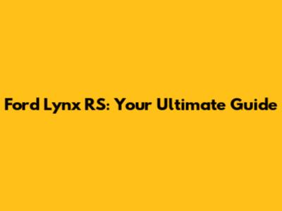 Ford Lynx RS: Your Ultimate Guide