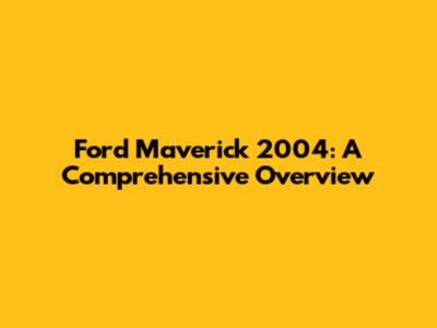Ford Maverick 2004: A Comprehensive Overview