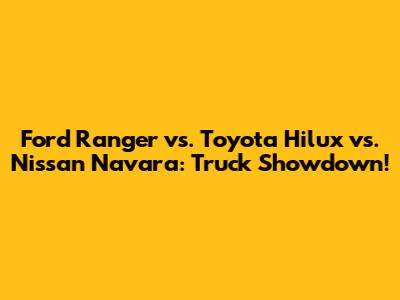 Ford Ranger vs. Toyota Hilux vs. Nissan Navara: Truck Showdown!
