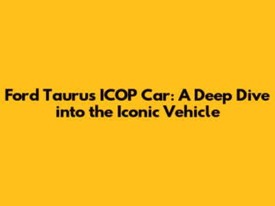 Ford Taurus ICOP Car: A Deep Dive into the Iconic Vehicle