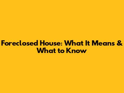 Foreclosed House: What It Means & What to Know