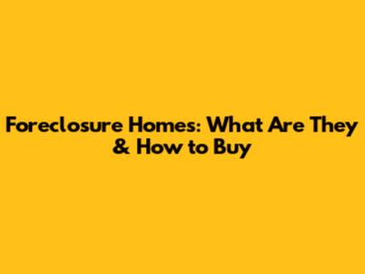 Foreclosure Homes: What Are They & How to Buy