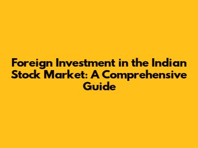 Foreign Investment in the Indian Stock Market: A Comprehensive Guide