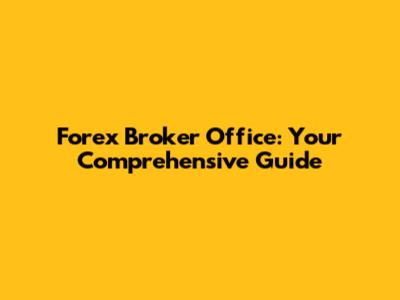 Forex Broker Office: Your Comprehensive Guide