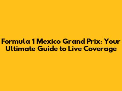 Formula 1 Mexico Grand Prix: Your Ultimate Guide to Live Coverage