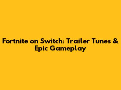 Fortnite on Switch: Trailer Tunes & Epic Gameplay