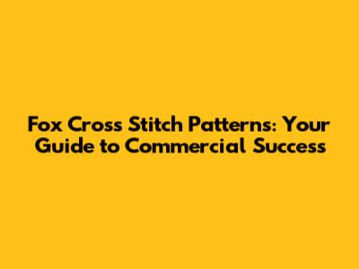Fox Cross Stitch Patterns: Your Guide to Commercial Success