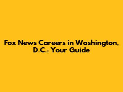 Fox News Careers in Washington, D.C.: Your Guide