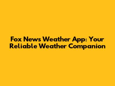 Fox News Weather App: Your Reliable Weather Companion
