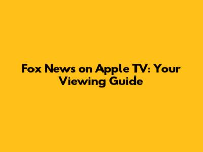 Fox News on Apple TV: Your Viewing Guide