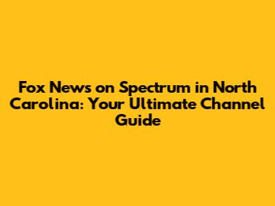 Fox News on Spectrum in North Carolina: Your Ultimate Channel Guide