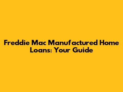Freddie Mac Manufactured Home Loans: Your Guide