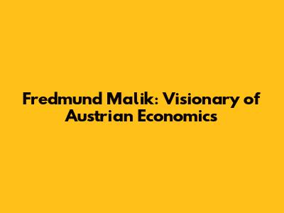 Fredmund Malik: Visionary of Austrian Economics