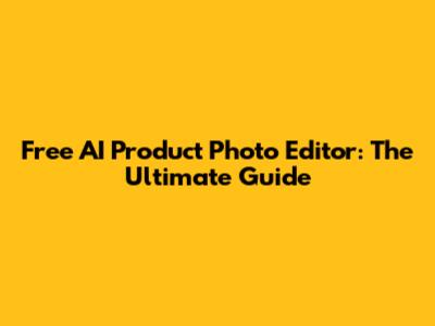 Free AI Product Photo Editor: The Ultimate Guide