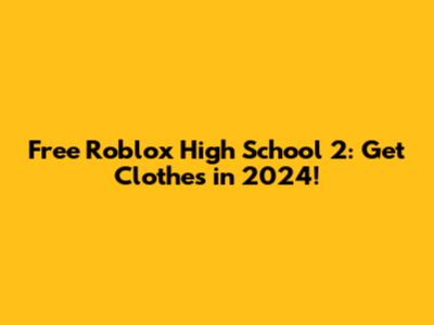 Free Roblox High School 2: Get Clothes in 2024!