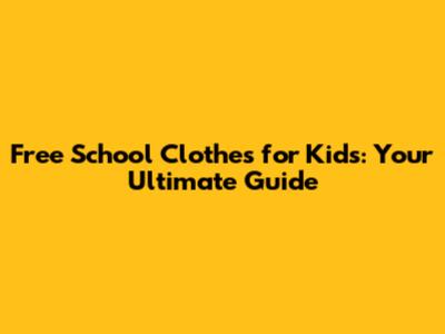 Free School Clothes for Kids: Your Ultimate Guide