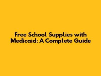 Free School Supplies with Medicaid: A Complete Guide