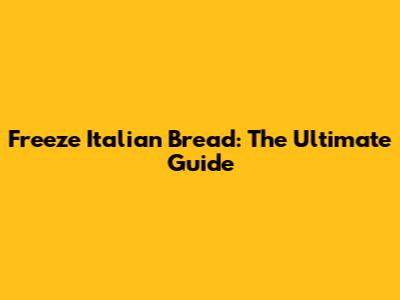 Freeze Italian Bread: The Ultimate Guide