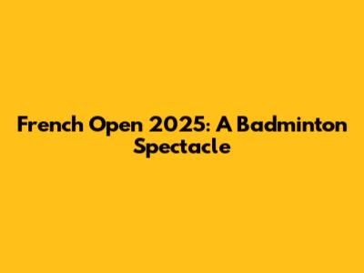 French Open 2025: A Badminton Spectacle