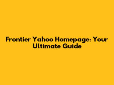 Frontier Yahoo Homepage: Your Ultimate Guide