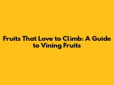 Fruits That Love to Climb: A Guide to Vining Fruits