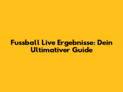 Fussball Live Ergebnisse: Dein Ultimativer Guide