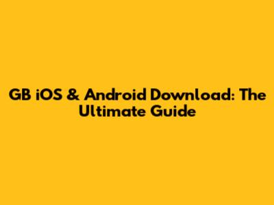 GB iOS & Android Download: The Ultimate Guide