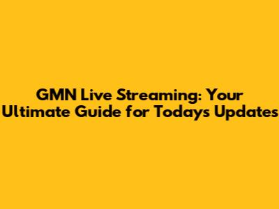 GMN Live Streaming: Your Ultimate Guide for Today's Updates