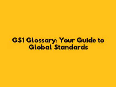 GS1 Glossary: Your Guide to Global Standards