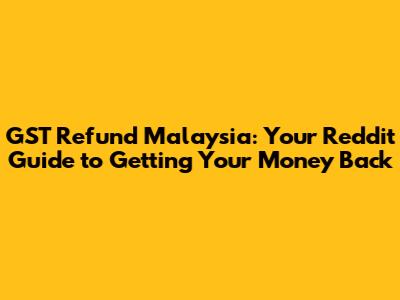 GST Refund Malaysia: Your Reddit Guide to Getting Your Money Back
