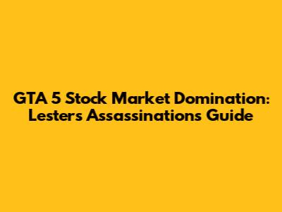 GTA 5 Stock Market Domination: Lester's Assassinations Guide