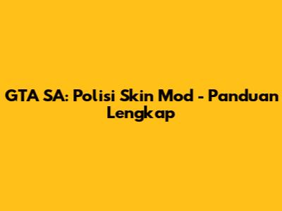 GTA SA: Polisi Skin Mod - Panduan Lengkap