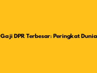 Gaji DPR Terbesar: Peringkat Dunia