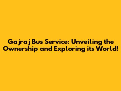 Gajraj Bus Service: Unveiling the Ownership and Exploring its World!
