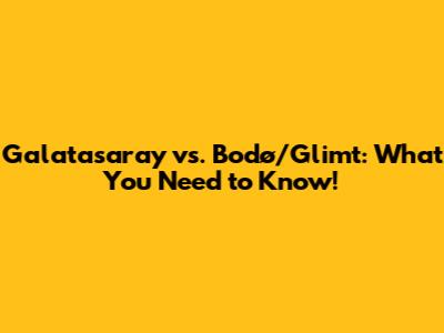 Galatasaray vs. Bodø/Glimt: What You Need to Know!