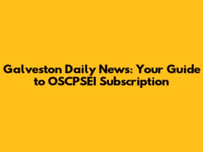 Galveston Daily News: Your Guide to OSCPSEI Subscription
