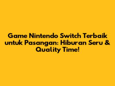 Game Nintendo Switch Terbaik untuk Pasangan: Hiburan Seru & Quality Time!