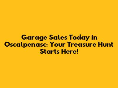 Garage Sales Today in Oscalpenasc: Your Treasure Hunt Starts Here!