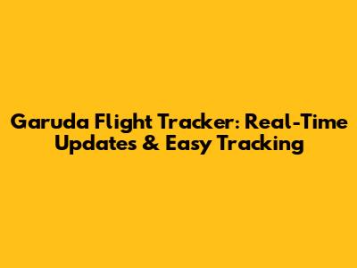Garuda Flight Tracker: Real-Time Updates & Easy Tracking