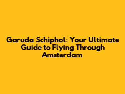Garuda Schiphol: Your Ultimate Guide to Flying Through Amsterdam