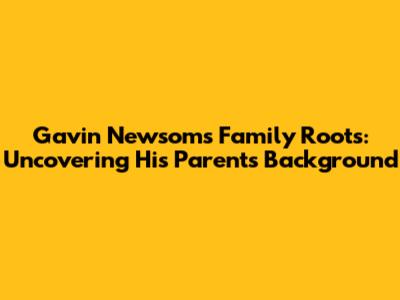 Gavin Newsom's Family Roots: Uncovering His Parents' Background