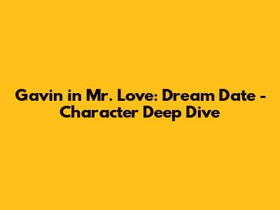 Gavin in Mr. Love: Dream Date - Character Deep Dive