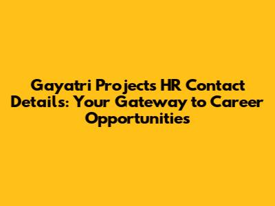 Gayatri Projects HR Contact Details: Your Gateway to Career Opportunities