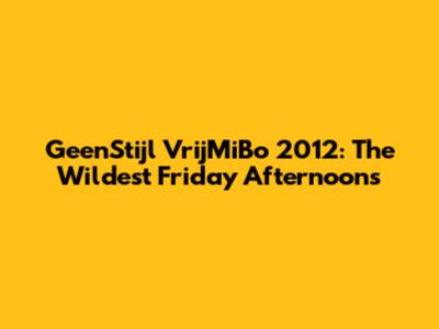 GeenStijl VrijMiBo 2012: The Wildest Friday Afternoons