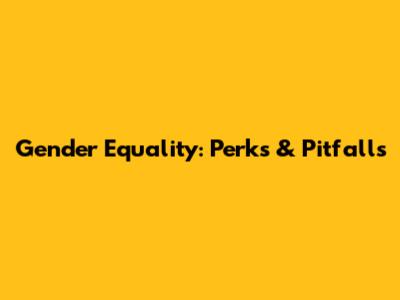 Gender Equality: Perks & Pitfalls
