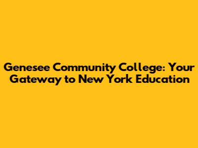 Genesee Community College: Your Gateway to New York Education