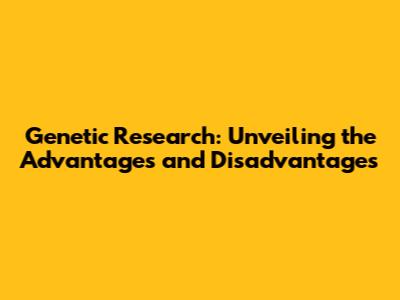 Genetic Research: Unveiling the Advantages and Disadvantages