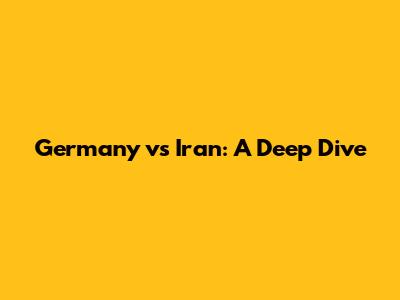 Germany vs Iran: A Deep Dive