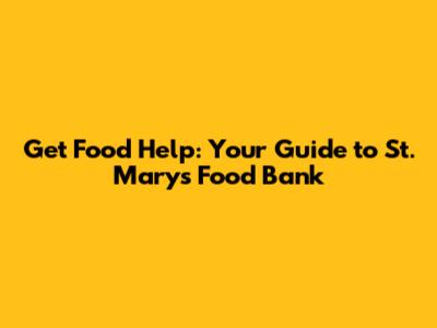 Get Food Help: Your Guide to St. Mary's Food Bank