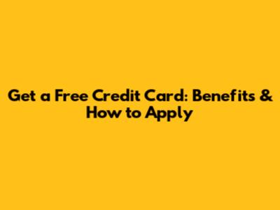 Get a Free Credit Card: Benefits & How to Apply